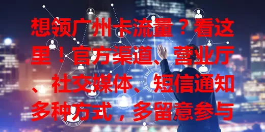 想领广州卡流量？看这里！官方渠道、营业厅、社交媒体、短信通知多种方式，多留意参与就能轻松领，畅享移动便利