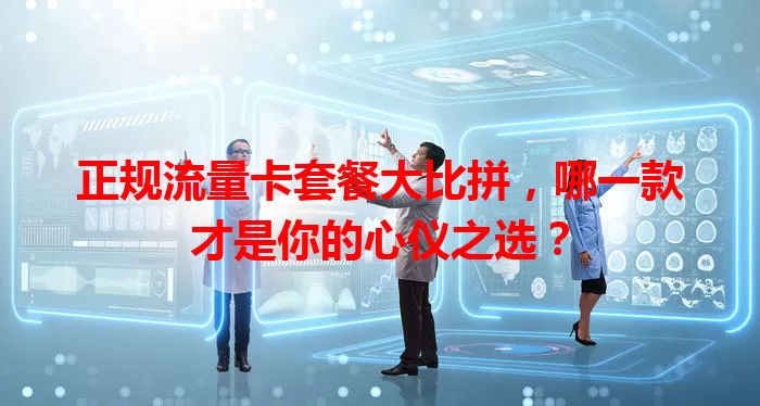 正规流量卡套餐大比拼，哪一款才是你的心仪之选？