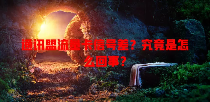 通讯盟流量卡信号差？究竟是怎么回事？