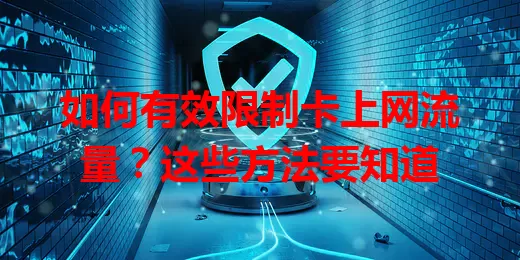 如何有效限制卡上网流量？这些方法要知道