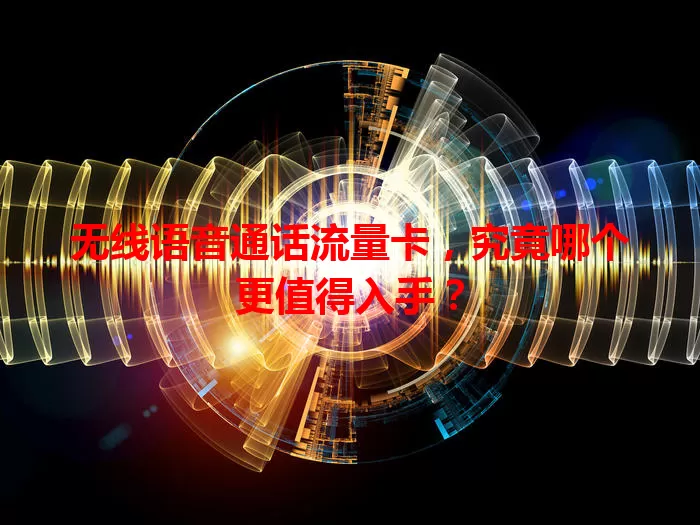 无线语音通话流量卡，究竟哪个更值得入手？