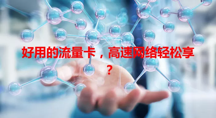 好用的流量卡，高速网络轻松享？