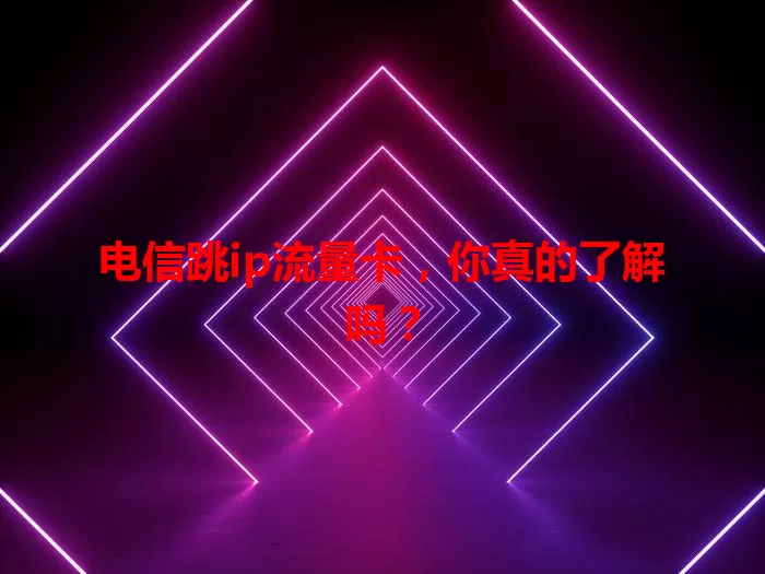 电信跳ip流量卡，你真的了解吗？