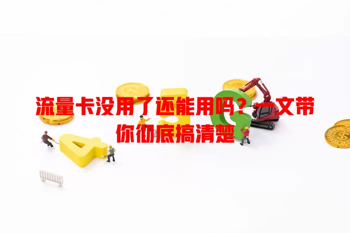 流量卡没用了还能用吗？一文带你彻底搞清楚