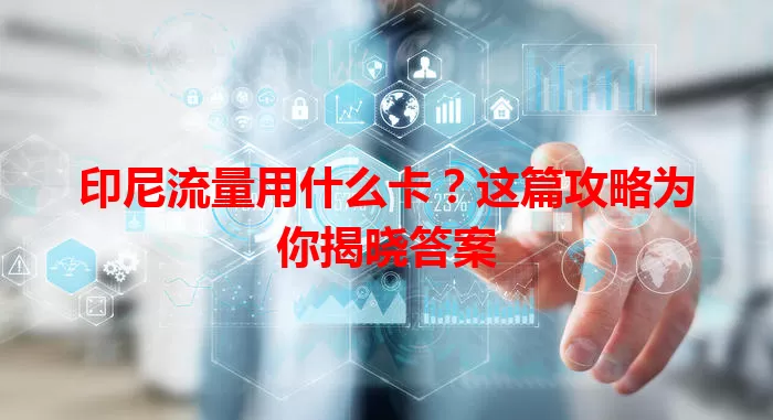 印尼流量用什么卡？这篇攻略为你揭晓答案