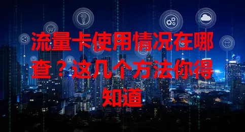 流量卡使用情况在哪查？这几个方法你得知道