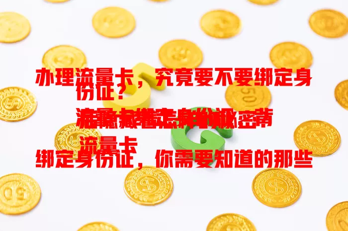 办理流量卡，究竟要不要绑定身份证？
流量卡绑定身份证，背后隐藏着怎样的秘密？
流量卡绑定身份证，你需要知道的那些事儿！