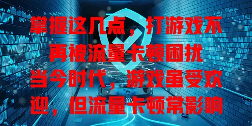 掌握这几点，打游戏不再被流量卡顿困扰

当今时代，游戏虽受欢迎，但流量卡顿常影响体验。怎么让打游戏流量不卡？优化网络环境，选合适频段，关其他设备；合理设参数，信号差降分辨率帧率；定期清缓存；选优质加速器，多管齐下告别卡顿。