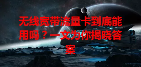 无线宽带流量卡到底能用吗？一文为你揭晓答案
