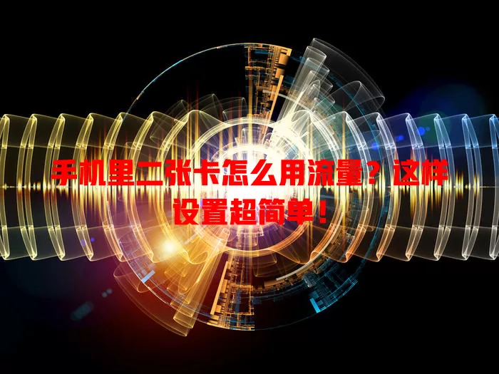 手机里二张卡怎么用流量？这样设置超简单！