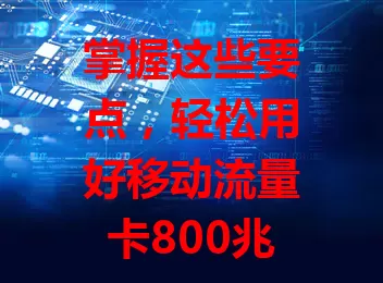 掌握这些要点，轻松用好移动流量卡800兆

数字化时代流量重要，移动800兆卡有数据支持。要清楚使用范围，规划流量，了解有效期，关注流量构成，注意监控，合理用能保障上网，满足日常需求。