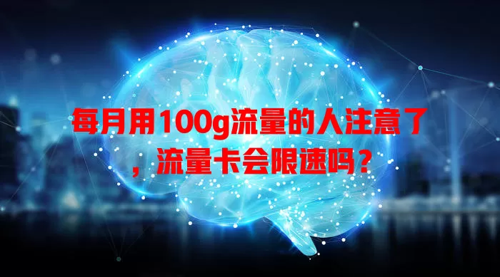 每月用100g流量的人注意了，流量卡会限速吗？