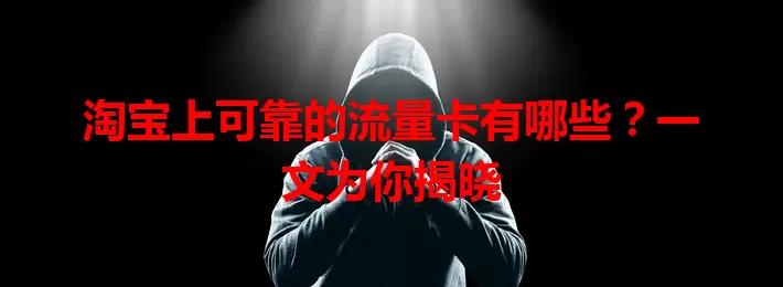 淘宝上可靠的流量卡有哪些？一文为你揭晓