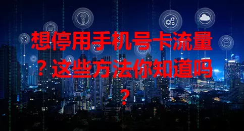 想停用手机号卡流量？这些方法你知道吗？