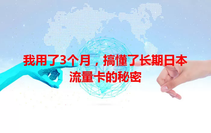 我用了3个月，搞懂了长期日本流量卡的秘密