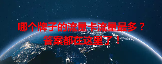 哪个牌子的流量卡流量最多？答案都在这里了！