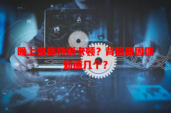 晚上流量特别卡顿？背后原因你知道几个？