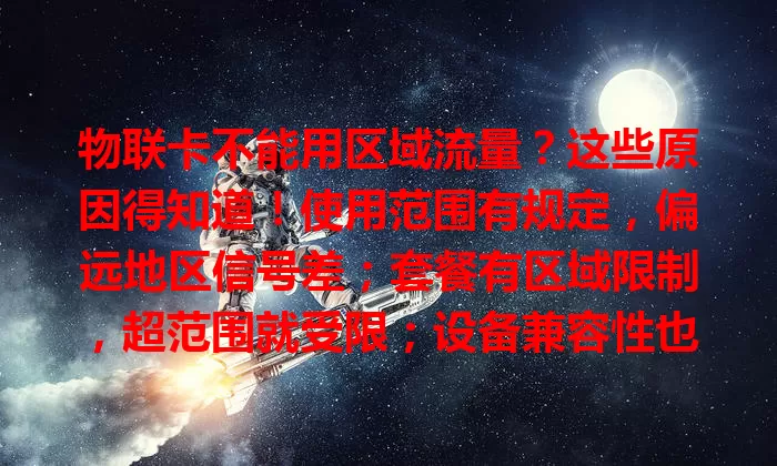 物联卡不能用区域流量？这些原因得知道！使用范围有规定，偏远地区信号差；套餐有区域限制，超范围就受限；设备兼容性也会影响，不兼容就用不了。用前了解规则范围，有问题及时沟通