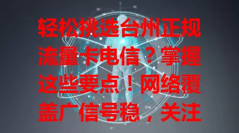 轻松挑选台州正规流量卡电信？掌握这些要点！网络覆盖广信号稳，关注套餐内容，走正规途径办卡享售后，综合考量无后顾之忧，畅享数字化生活