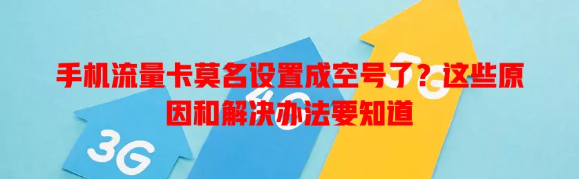 手机流量卡莫名设置成空号了？这些原因和解决办法要知道