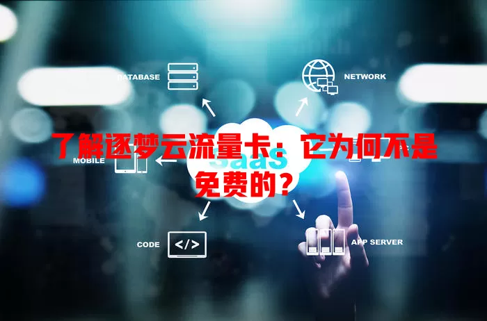 了解逐梦云流量卡：它为何不是免费的？