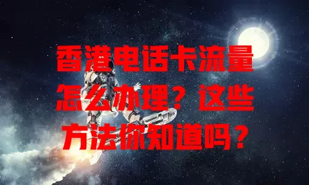 香港电话卡流量怎么办理？这些方法你知道吗？