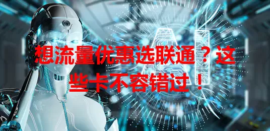 想流量优惠选联通？这些卡不容错过！
