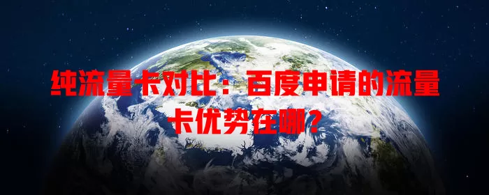 纯流量卡对比：百度申请的流量卡优势在哪？