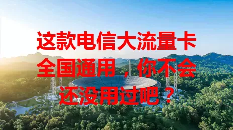 这款电信大流量卡全国通用，你不会还没用过吧？