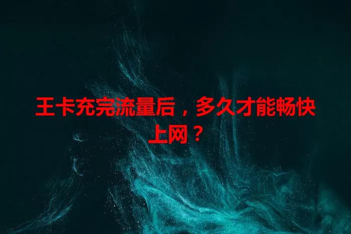 王卡充完流量后，多久才能畅快上网？