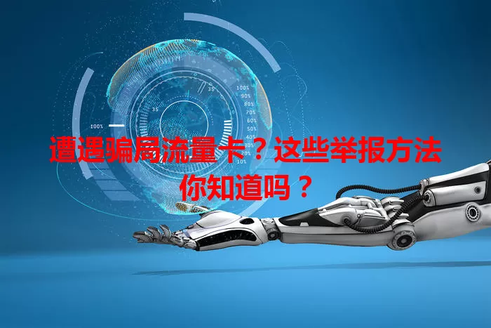 遭遇骗局流量卡？这些举报方法你知道吗？