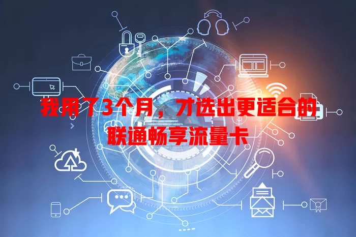 我用了3个月，才选出更适合的联通畅享流量卡