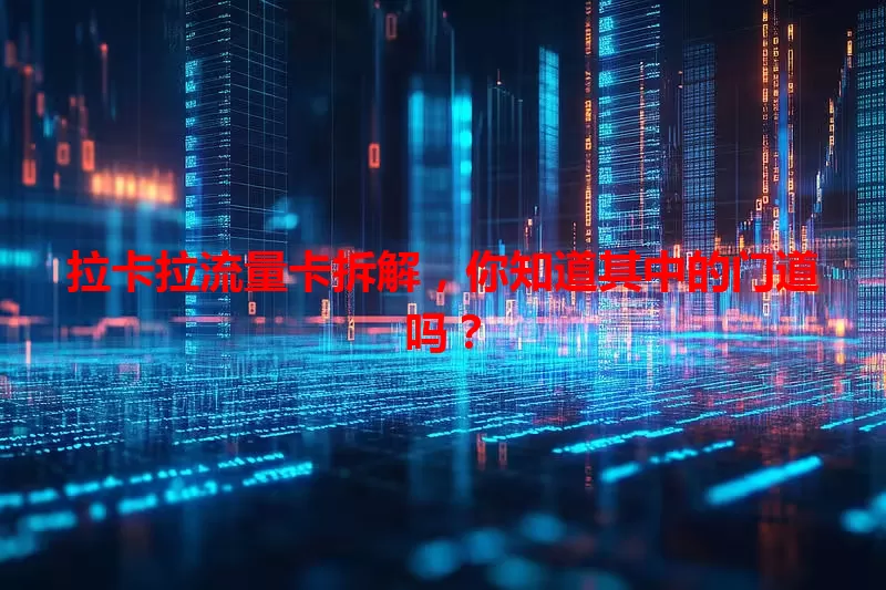 拉卡拉流量卡拆解，你知道其中的门道吗？