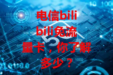 电信bilibili免流量卡，你了解多少？
