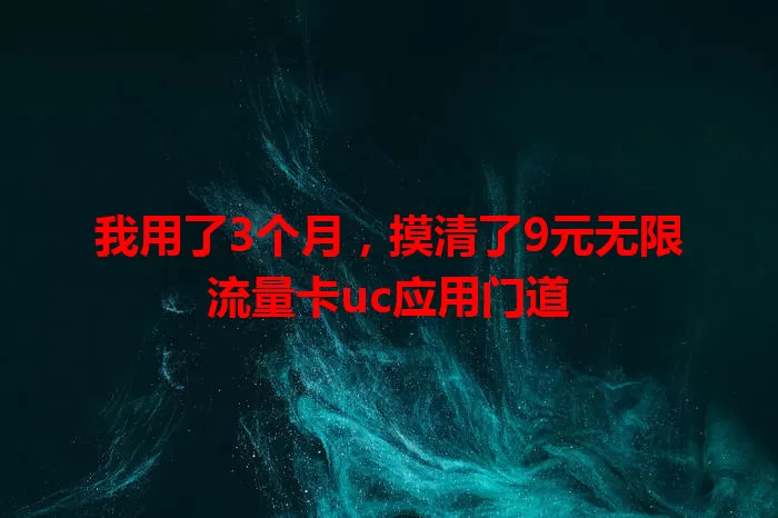 我用了3个月，摸清了9元无限流量卡uc应用门道