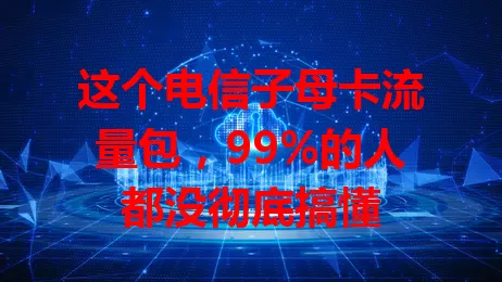这个电信子母卡流量包，99%的人都没彻底搞懂