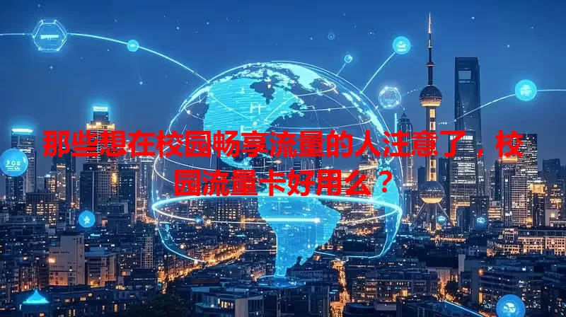 那些想在校园畅享流量的人注意了，校园流量卡好用么？