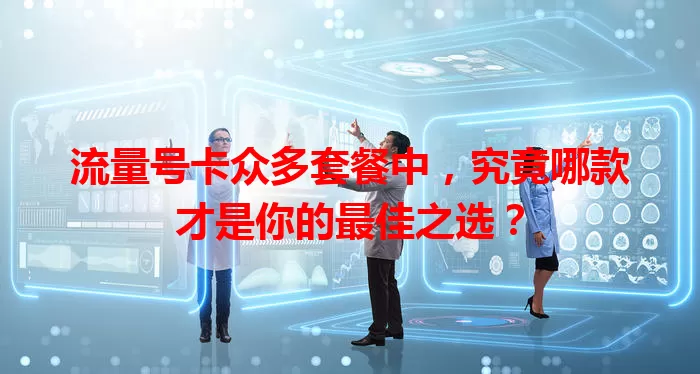 流量号卡众多套餐中，究竟哪款才是你的最佳之选？