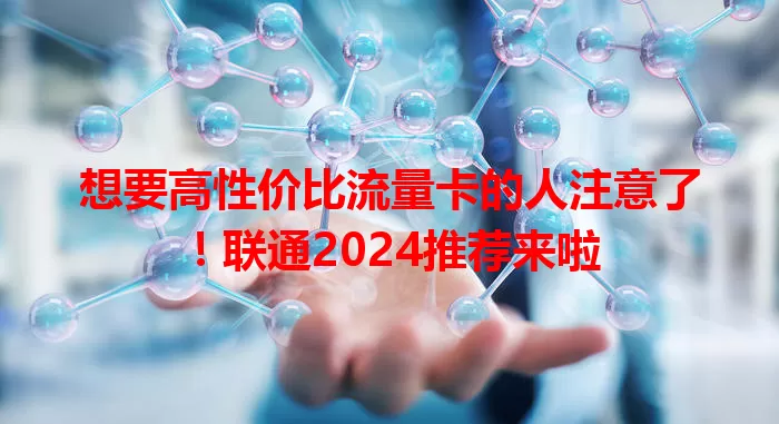 想要高性价比流量卡的人注意了！联通2024推荐来啦