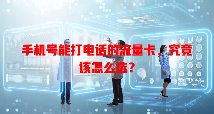 手机号能打电话的流量卡，究竟该怎么选？