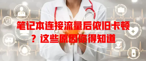 笔记本连接流量后依旧卡顿？这些原因你得知道
