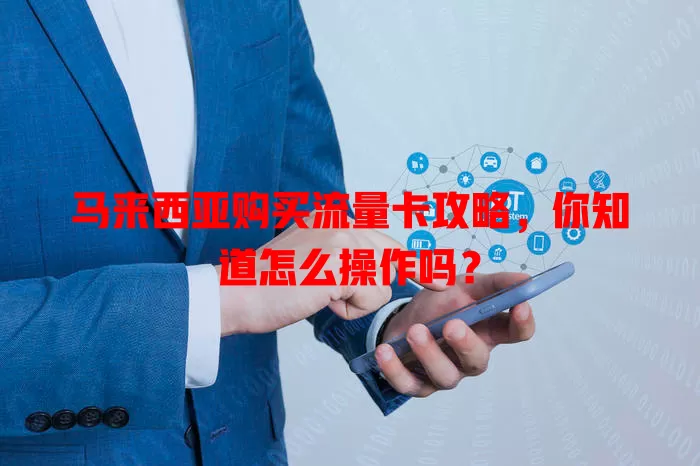 马来西亚购买流量卡攻略，你知道怎么操作吗？