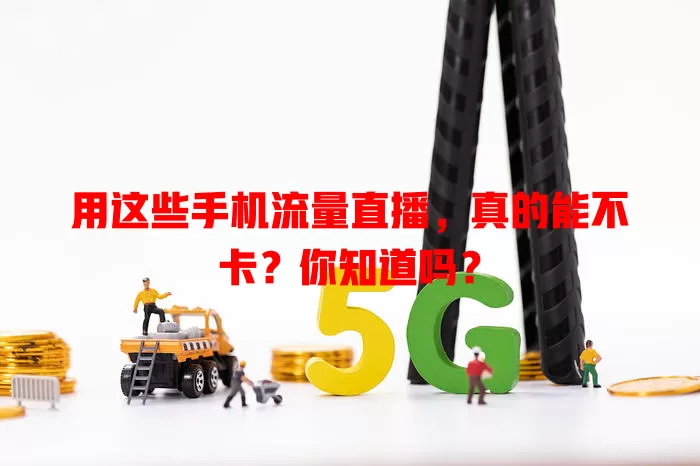 用这些手机流量直播，真的能不卡？你知道吗？