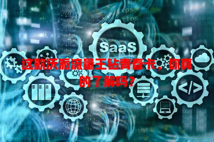 这款沃派流量王钻青春卡，你真的了解吗？