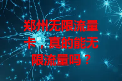 郑州无限流量卡，真的能无限流量吗？