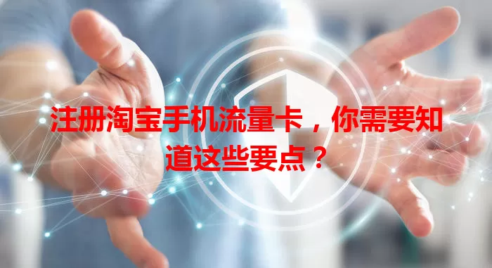 注册淘宝手机流量卡，你需要知道这些要点？