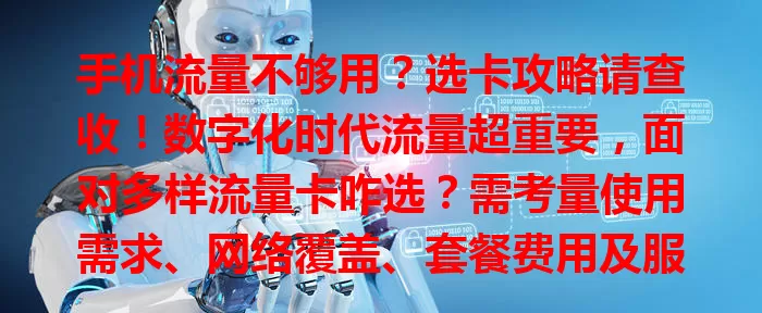 手机流量不够用？选卡攻略请查收！数字化时代流量超重要，面对多样流量卡咋选？需考量使用需求、网络覆盖、套餐费用及服务质量，综合多因素选适合的卡，告别流量烦恼。