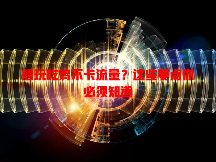 想玩吃鸡不卡流量？这些要点你必须知道