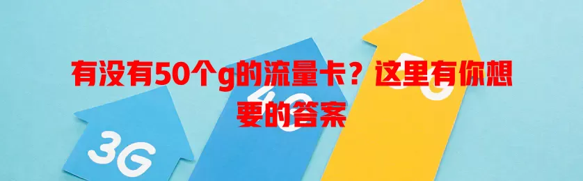 有没有50个g的流量卡？这里有你想要的答案