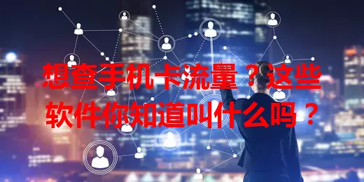 想查手机卡流量？这些软件你知道叫什么吗？